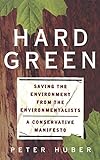 Hard Green: Saving The Environment From The Environmentalists A Conservative Manifesto