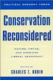 Conservation Reconsidered: Nature, Virtue, and American Liberal Democracy (The Political Economy Forum)