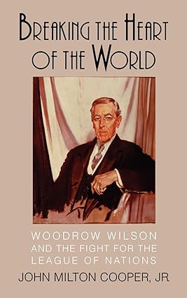 Breaking the Heart of the World: Woodrow Wilson and the Fight for the League of Nations