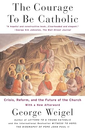The Courage To Be Catholic: Crisis, Reform, And The Future Of The Church