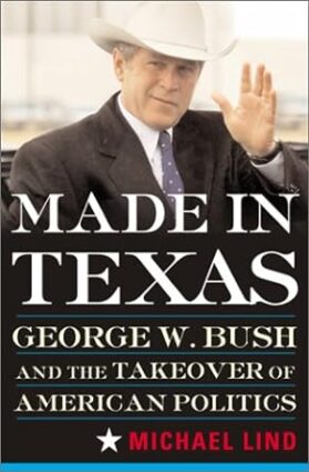 Made in Texas: George W. Bush and the Southern Takeover of American Politics