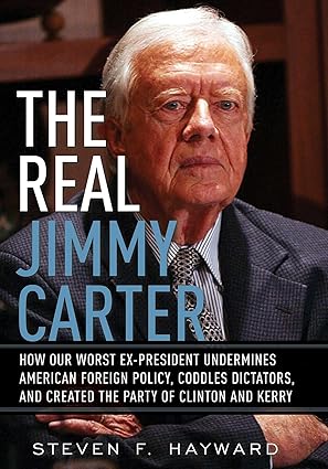 The Real Jimmy Carter: How Our Worst Ex-President Undermines American Foreign Policy, Coddles Dictators and Created the Party of Clinton and Kerry