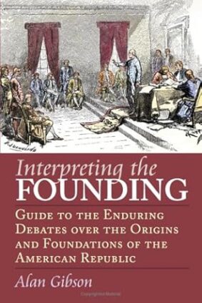 Interpreting the Founding: Guide to the Enduring Debates over the Origins And Foundations of the American Republic (American Political Thought)