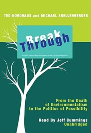 Break Through: From the Death of Environmentalism to the Politics ofPossibility