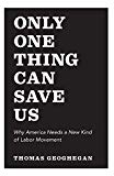 Only One Thing Can Save Us: Why America Needs a New Kind of Labor Movement