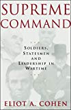 Supreme Command: Soldiers, Statesmen, and Leadership in Wartime