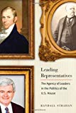 Leading Representatives: The Agency of Leaders in the Politics of the U.S. House (Interpreting American Politics)
