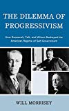 The Dilemma of Progressivism: How Roosevelt, Taft, and Wilson Reshaped the American Regime of Self-Government