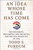 An Idea Whose Time Has Come: Two Presidents, Two Parties, and the Battle for the Civil Rights Act of 1964
