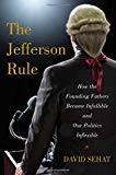 The Jefferson Rule: How the Founding Fathers Became Infallible and Our Politics Inflexible