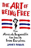 The Art of Being Free: How Alexis de Tocqueville Can Save Us from Ourselves