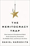 The Meritocracy Trap: How America's Foundational Myth Feeds Inequality, Dismantles the Middle Class, and Devours the Elite