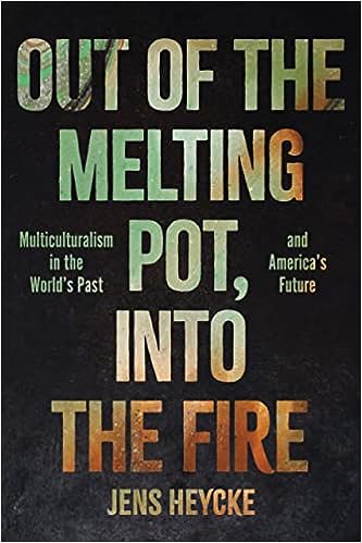 Out of the Melting Pot, Into the Fire: Multiculturalism in the World’s Past and America’s Future