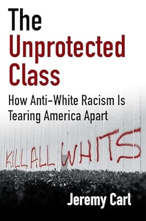 The Unprotected Class: How Anti-White Racism Is Destroying America