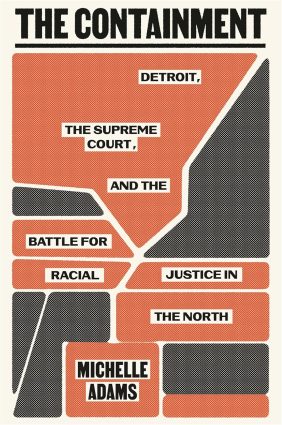 The Containment: Detroit, the Supreme Court, and the Battle for Racial Justice in the North 