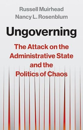 Ungoverning: The Attack on the Administrative State and the Politics of Chaos