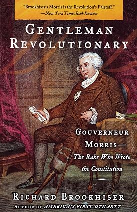 Gentleman Revolutionary: Gouverneur Morris—The Rake Who Wrote the Constitution